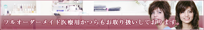 フルオーダーメイド医療用かつらもお取り扱いしております。
